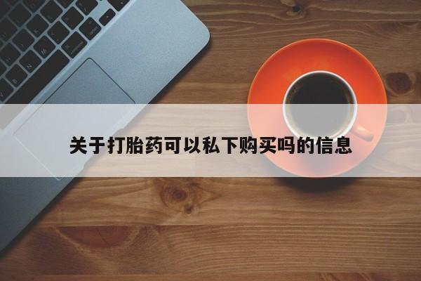 打胎药私人店广州关于打胎药可以私下购买吗的信息