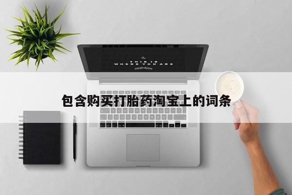 打胎药私人店广州包含购买打胎药淘宝上的词条