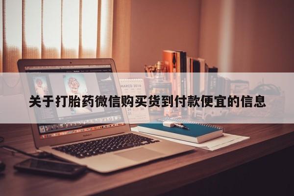 打胎药私人店广州关于打胎药微信购买货到付款便宜的信息