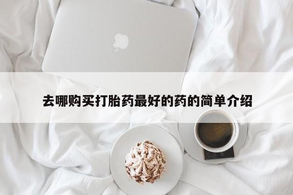 打胎药私人店广州去哪购买打胎药最好的药的简单介绍