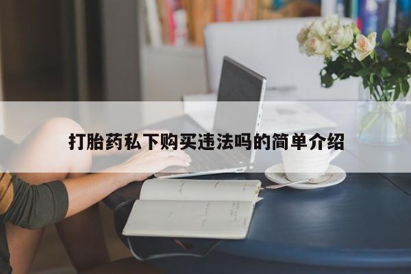 打胎药私人店广州打胎药私下购买违法吗的简单介绍