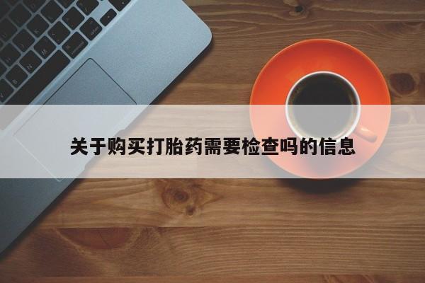 打胎药私人店广州关于购买打胎药需要检查吗的信息