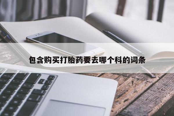 打胎药私人店广州包含购买打胎药要去哪个科的词条