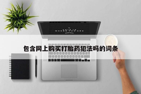 打胎药私人店广州包含网上购买打胎药犯法吗的词条