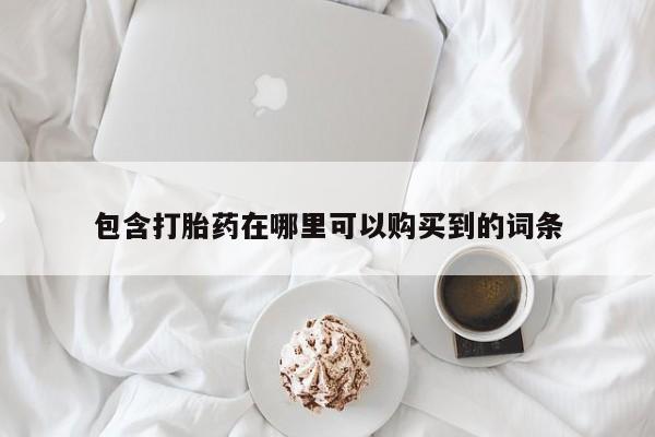 打胎药私人店广州包含打胎药在哪里可以购买到的词条