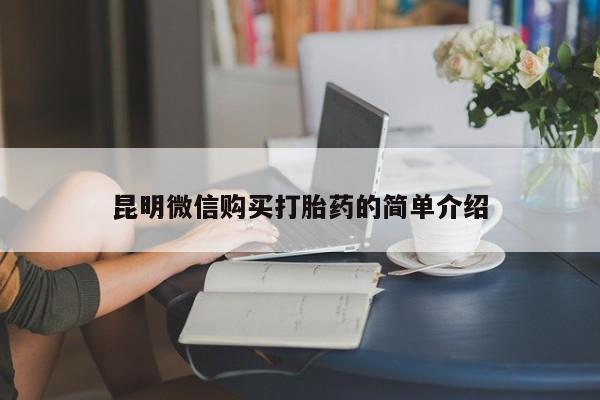 打胎药私人店广州昆明微信购买打胎药的简单介绍